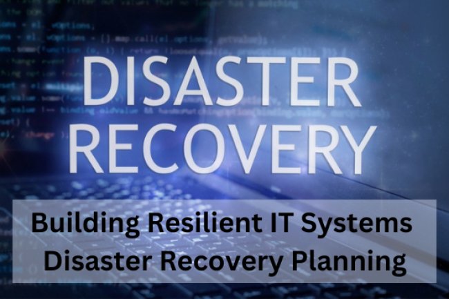 Building Resilient IT Systems: Disaster Recovery Planning