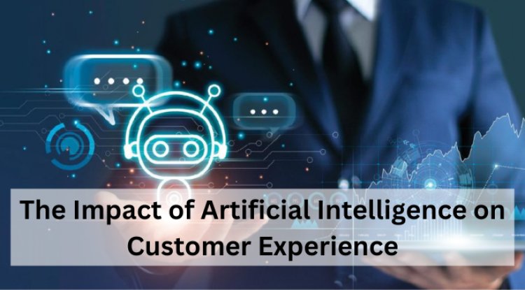 The Impact of Artificial Intelligence on Customer Experience