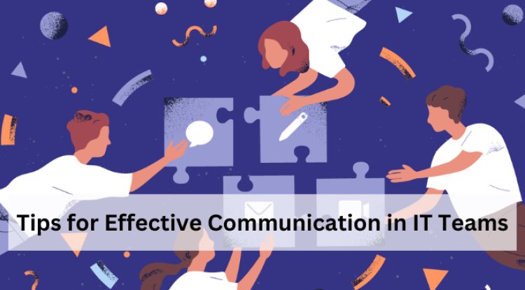 Tips for Effective Communication in IT Teams