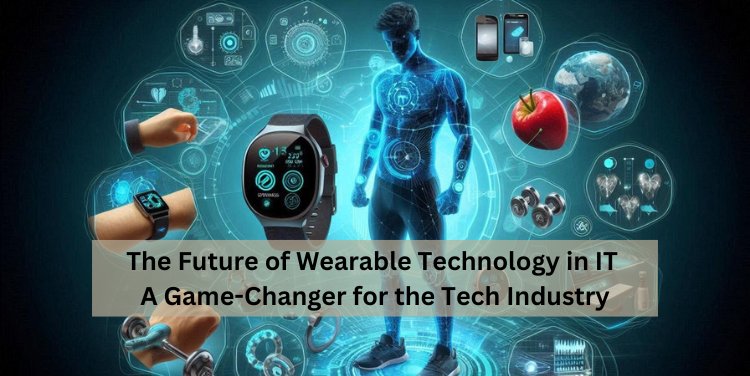 The Future of Wearable Technology in IT: A Game-Changer for the Tech Industry