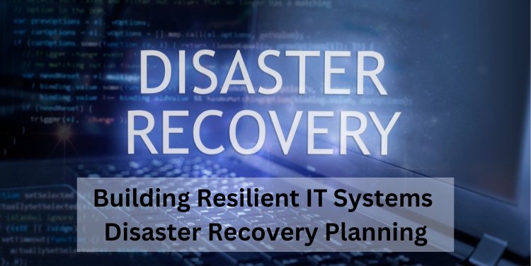 Building Resilient IT Systems: Disaster Recovery Planning