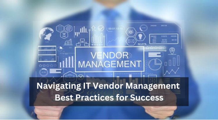 Navigating IT Vendor Management: Best Practices for Success