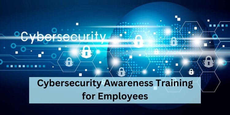 Cybersecurity Awareness Training for Employees: A Comprehensive Guide