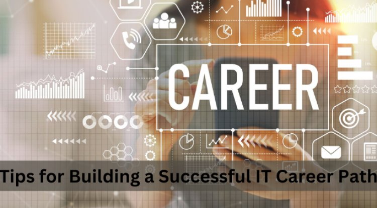 Tips for Building a Successful IT Career Path