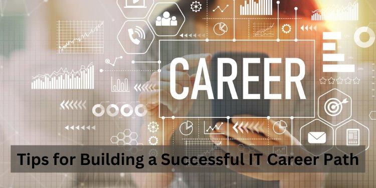 Tips for Building a Successful IT Career Path