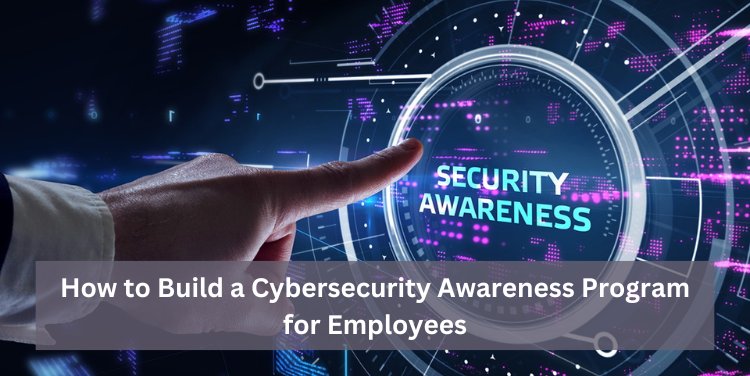 How to Build a Cybersecurity Awareness Program for Employees